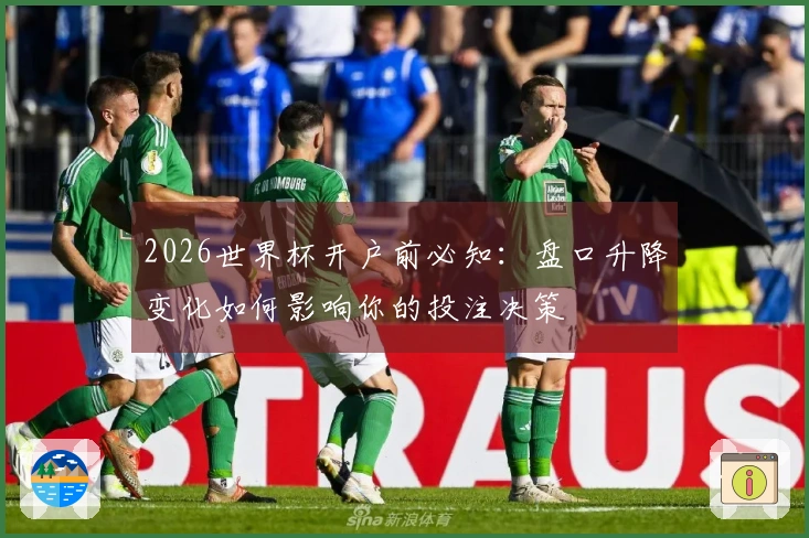 2026世界杯开户前必知：盘口升降变化如何影响你的投注决策