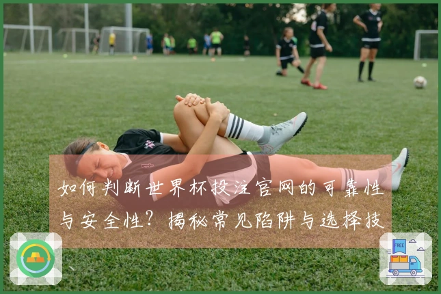 如何判断世界杯投注官网的可靠性与安全性？揭秘常见陷阱与选择技巧！