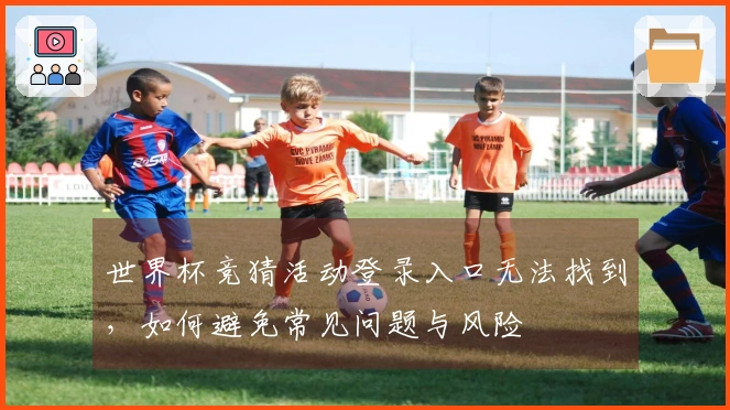 世界杯竞猜活动登录入口无法找到，如何避免常见问题与风险