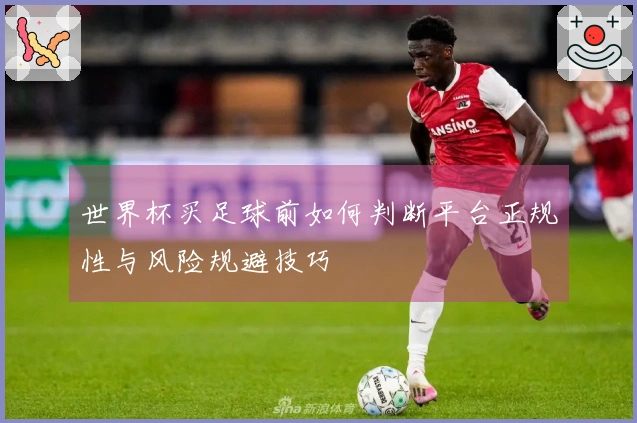 世界杯买足球前如何判断平台正规性与风险规避技巧