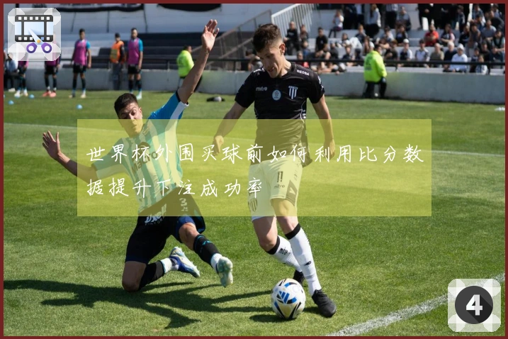 世界杯外围买球前如何利用比分数据提升下注成功率