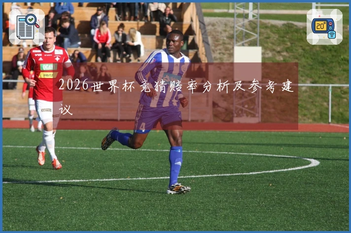 2026世界杯竞猜赔率分析及参考建议