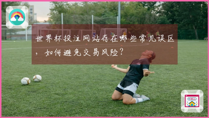 世界杯投注网站存在哪些常见误区，如何避免交易风险？