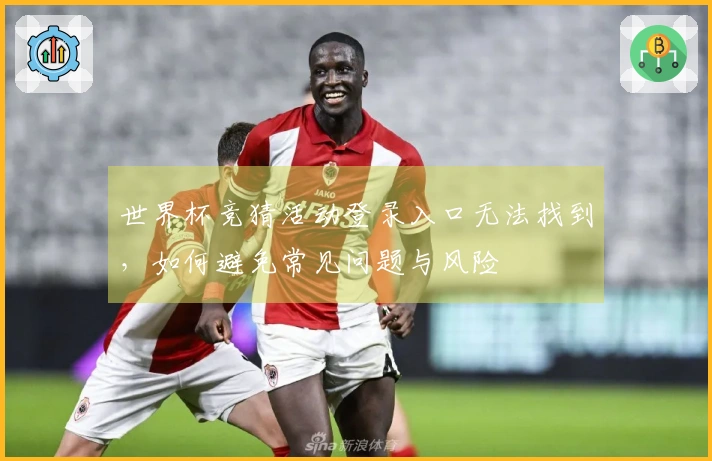 世界杯竞猜活动登录入口无法找到，如何避免常见问题与风险
