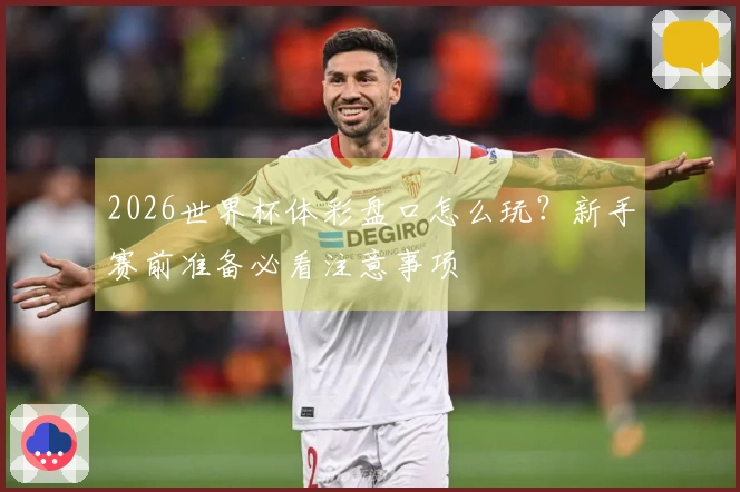 2026世界杯体彩盘口怎么玩？新手赛前准备必看注意事项