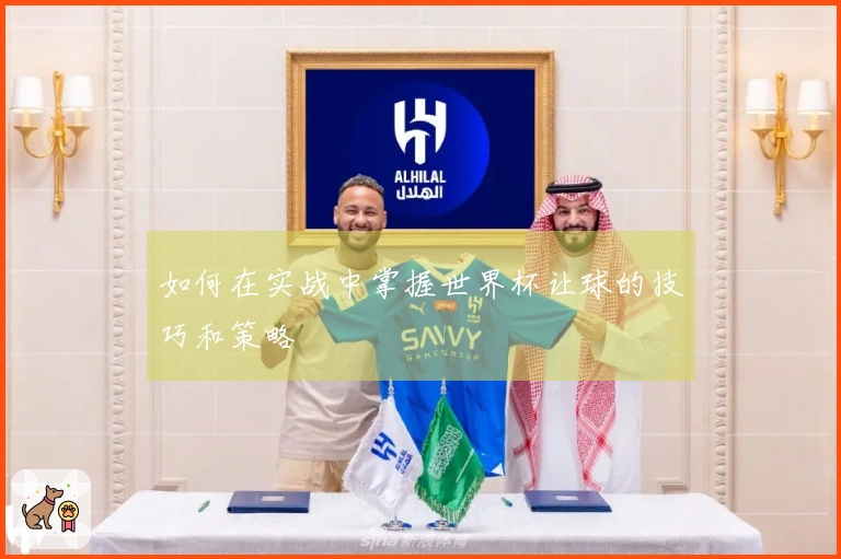 如何在实战中掌握世界杯让球的技巧和策略