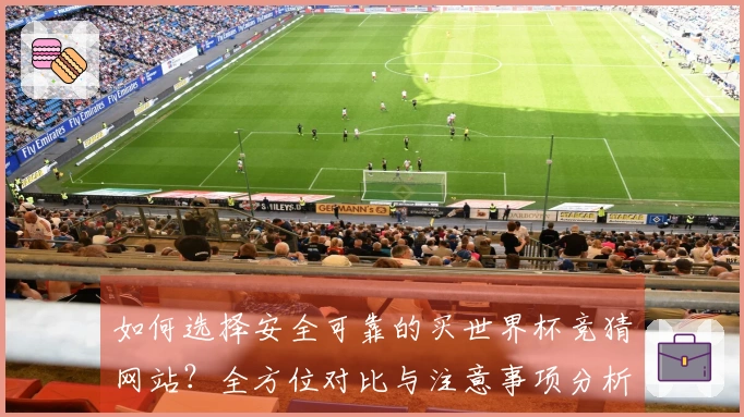 如何选择安全可靠的买世界杯竞猜网站？全方位对比与注意事项分析