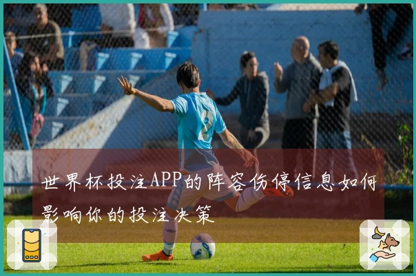 世界杯投注APP的阵容伤停信息如何影响你的投注决策