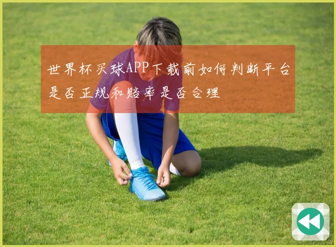 世界杯买球APP下载前如何判断平台是否正规和赔率是否合理