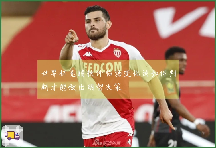 世界杯竞猜软件临场变化该如何判断才能做出明智决策