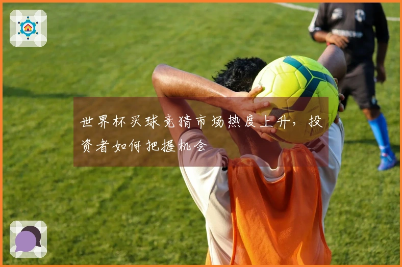 世界杯买球竞猜市场热度上升，投资者如何把握机会