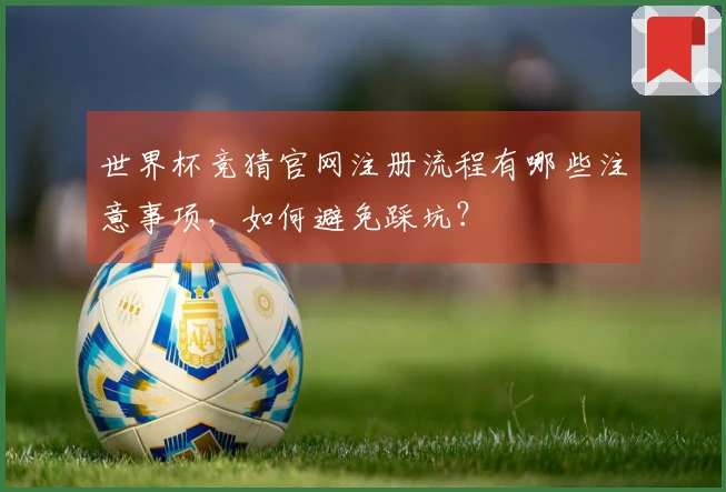 世界杯竞猜官网注册流程有哪些注意事项，如何避免踩坑？