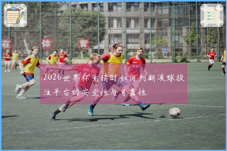2026世界杯竞猜时如何判断滚球投注平台的安全性与可靠性