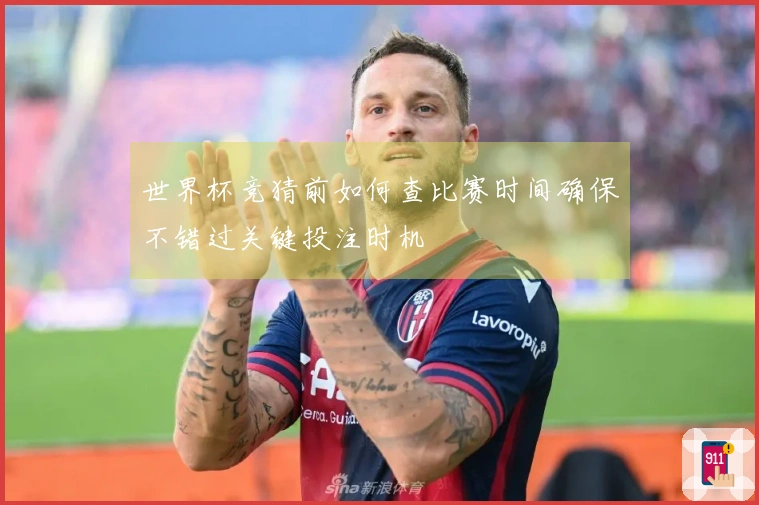 世界杯竞猜前如何查比赛时间确保不错过关键投注时机