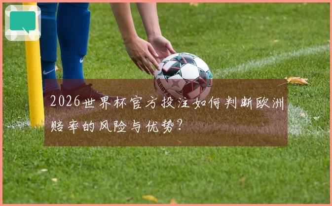 2026世界杯官方投注如何判断欧洲赔率的风险与优势？