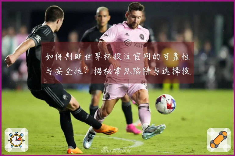 如何判断世界杯投注官网的可靠性与安全性？揭秘常见陷阱与选择技巧！