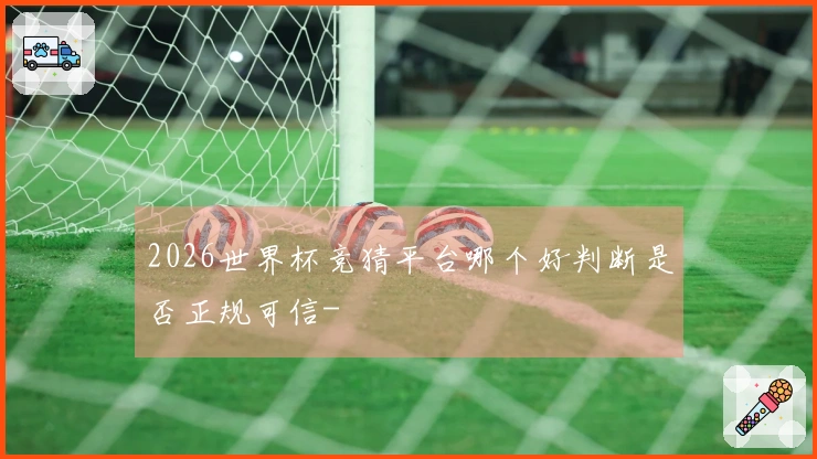 2026世界杯竞猜平台哪个好判断是否正规可信-