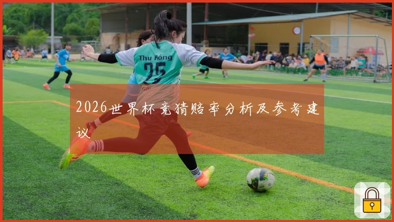 2026世界杯竞猜赔率分析及参考建议