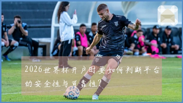 2026世界杯开户时要如何判断平台的安全性与可靠性？