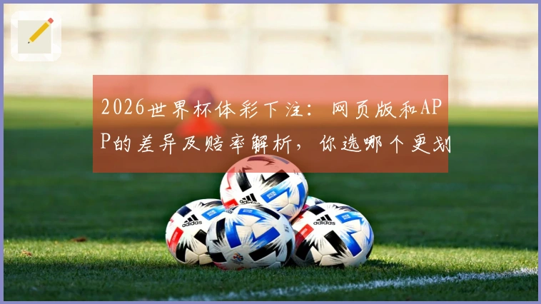 2026世界杯体彩下注：网页版和APP的差异及赔率解析，你选哪个更划算？