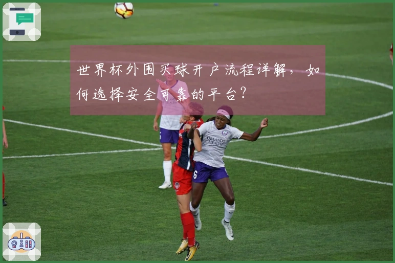 世界杯外围买球开户流程详解，如何选择安全可靠的平台？